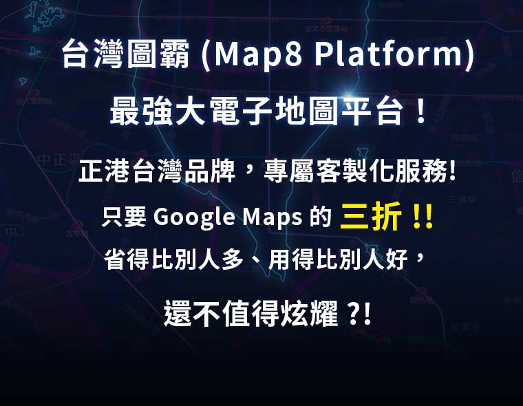 台灣圖霸 (Map8 Platform) 最強大電子地圖平台、正港台灣品牌，專屬客製化服務！只要 Google Maps 的三折！省得比別人多、用得比別人好，還不值得炫耀！？