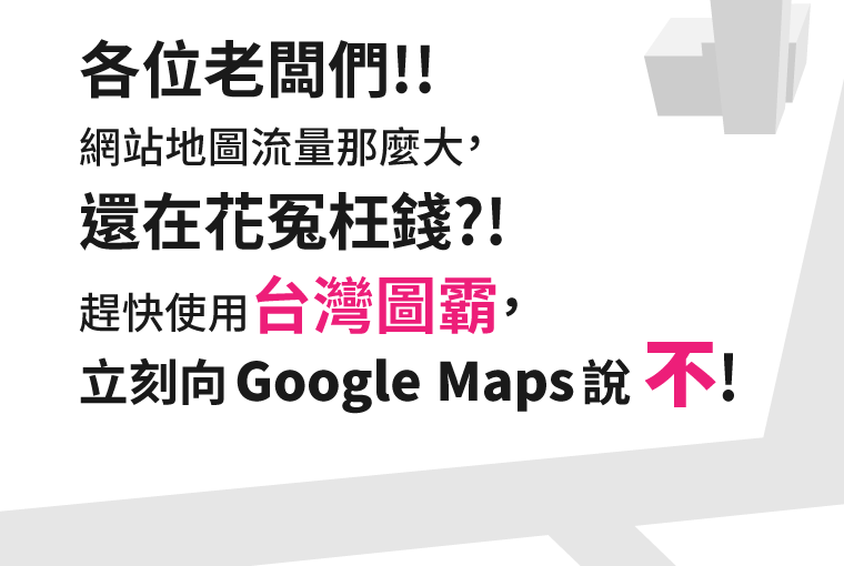 各位老闆們!! 網站地圖流量那麼大，還在花冤枉錢?! 趕快使用台灣圖霸，立刻向 Google Maps 說 不!