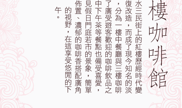 位於淡水三民街上的紅樓歷經時代變遷與修復改造，而成了現今知名的淡水餐廳，分為一樓中餐廳與三樓咖啡館。除了廣受遊客歡迎的咖啡飲品之外，其中下午茶等餐點也備受喜愛，時常可見假日門庭若市的景象，簡單大方的佈置、濃郁的咖啡香搭配廣角的視野，在這享受悠閒的下午。