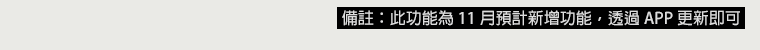 備註：此功能為 11 月 預計新增功能，屆時透過 APP 更新即可。