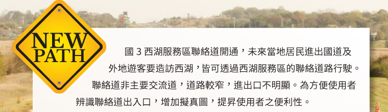 國 3 西湖服務區聯絡道開通，未來當地居民進出國道及外地遊客要造訪西湖，皆可透過西湖服務區的聯絡道路行駛。聯絡道非主要交流道，道路較窄，進出口不明顯。為方便使用者辨識聯絡道出入口，增加擬真圖，提昇使用者之便利性。