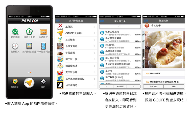 ◆ 點入導航 App 的熱門旅遊頻道。◆ 挑選喜歡的主題點入。◆ 挑選有興趣的景點或店家點入，即可看到更詳細的店家資訊。◆ 被內容所吸引就點選導航，跟著 GOLiFE 到處去玩吧！