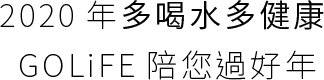 2020 年多喝水多健康 GOLiFE 陪您過好年